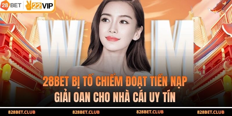 28BET Bị Tố Chiếm Đoạt Tiền Nạp - Giải Oan Cho Nhà Cái Uy Tín