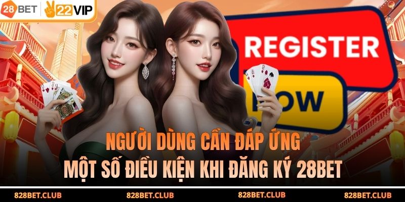 Người dùng cần đáp ứng một số điều kiện khi đăng ký 28BET 
