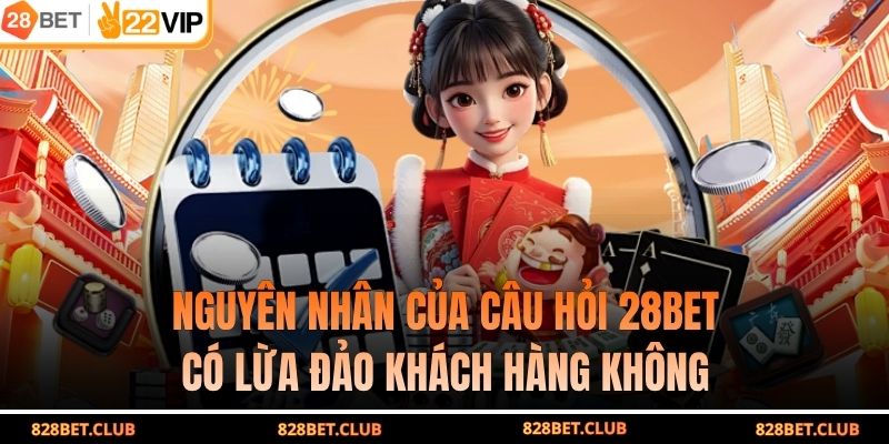 Nguyên nhân của câu hỏi 28BET có lừa đảo khách hàng không