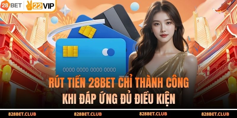 Rút tiền 28BET chỉ thành công khi đáp ứng đủ điều kiện